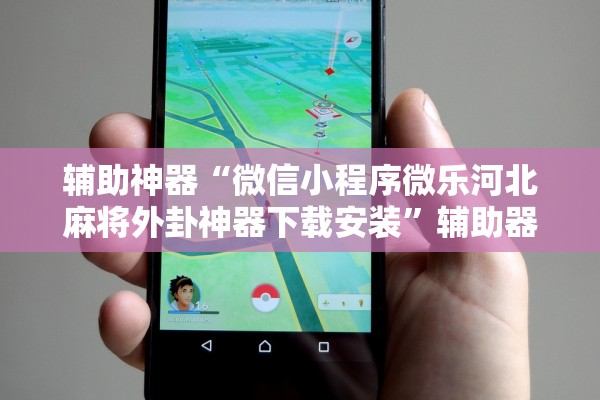 辅助神器“微信小程序微乐河北麻将外卦神器下载安装”辅助器 – 实时智能回复