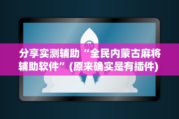 分享实测辅助“全民内蒙古麻将辅助软件”(原来确实是有插件) 