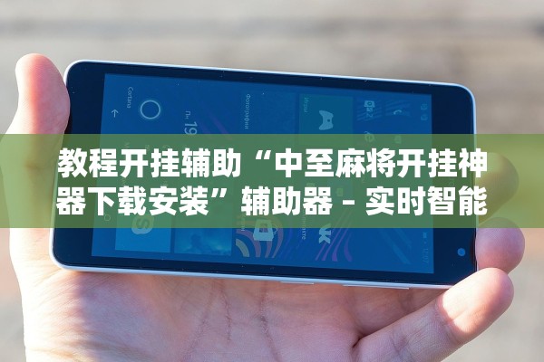 教程开挂辅助“中至麻将开挂神器下载安装”辅助器 – 实时智能回复