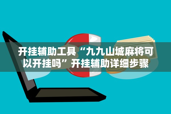开挂辅助工具“九九山城麻将可以开挂吗”开挂辅助详细步骤