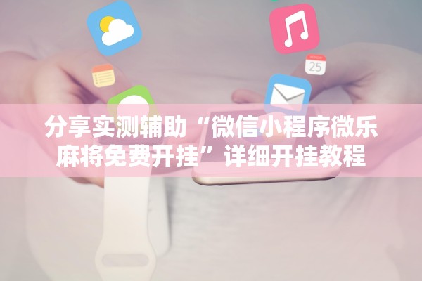 分享实测辅助“微信小程序微乐麻将免费开挂”详细开挂教程