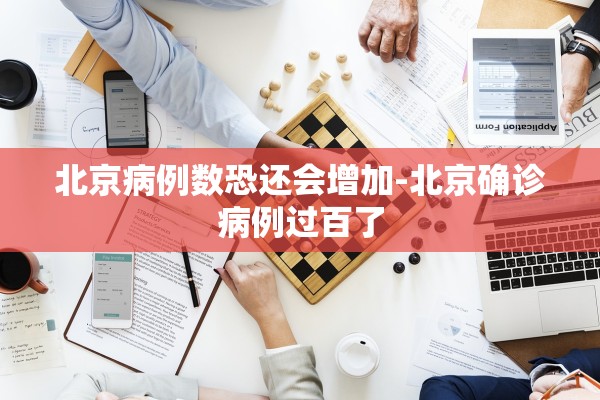 北京病例数恐还会增加-北京确诊病例过百了