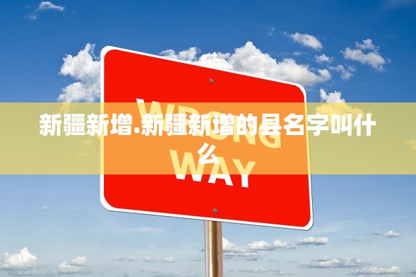 新疆新增.新疆新增的县名字叫什么