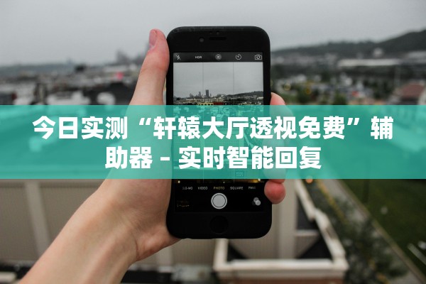 今日实测“轩辕大厅透视免费”辅助器 – 实时智能回复