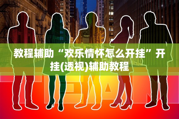 教程辅助“欢乐情怀怎么开挂”开挂(透视)辅助教程