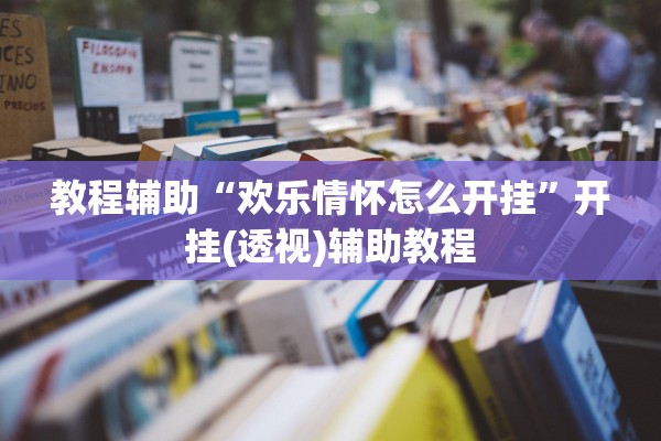 教程辅助“欢乐情怀怎么开挂”开挂(透视)辅助教程