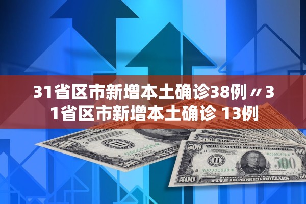 31省区市新增本土确诊38例〃31省区市新增本土确诊 13例
