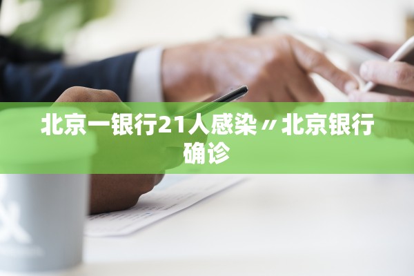 北京一银行21人感染〃北京银行确诊