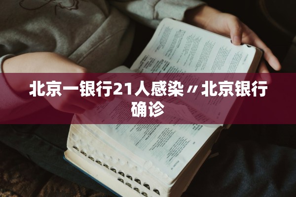 北京一银行21人感染〃北京银行确诊