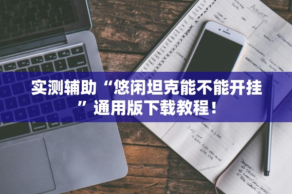 实测辅助“悠闲坦克能不能开挂	”通用版下载教程！