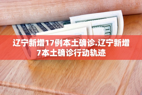 辽宁新增17例本土确诊.辽宁新增7本土确诊行动轨迹