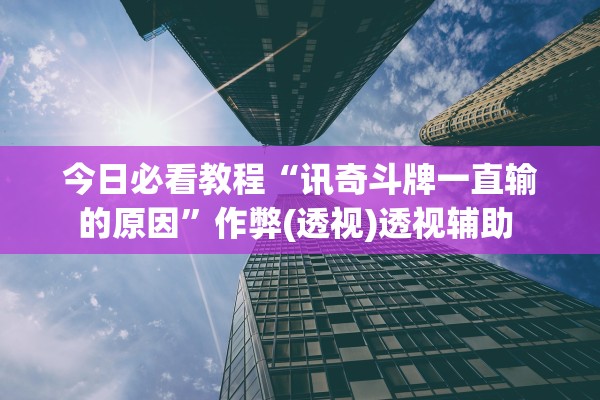 今日必看教程“讯奇斗牌一直输的原因”作弊(透视)透视辅助 