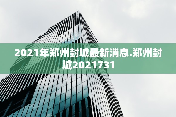 2021年郑州封城最新消息.郑州封城2021731