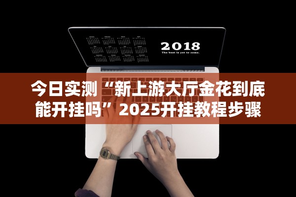 今日实测“新上游大厅金花到底能开挂吗”2025开挂教程步骤