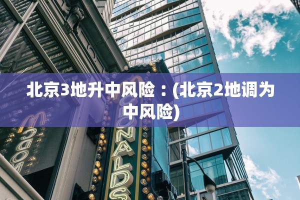 北京3地升中风险︰(北京2地调为中风险)