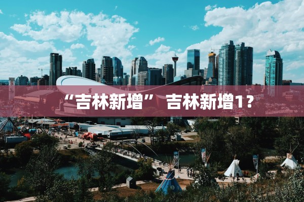 “吉林新增	” 吉林新增1？