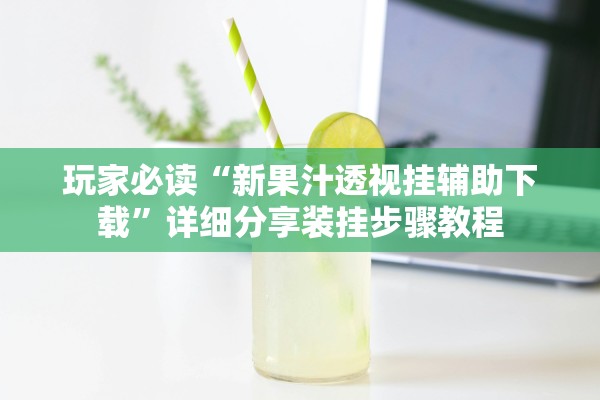 玩家必读“新果汁透视挂辅助下载”详细分享装挂步骤教程