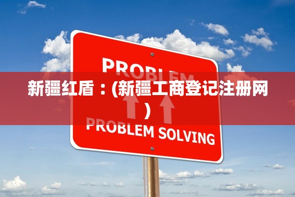 新疆红盾︰(新疆工商登记注册网)