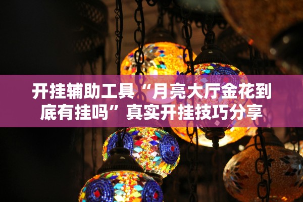 开挂辅助工具“月亮大厅金花到底有挂吗”真实开挂技巧分享