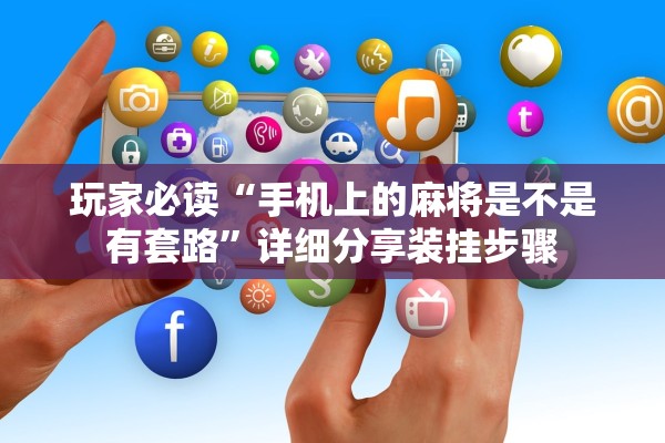 玩家必读“手机上的麻将是不是有套路	”详细分享装挂步骤