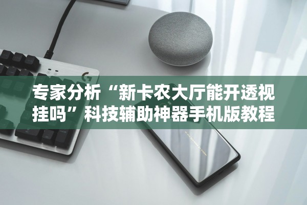 专家分析“新卡农大厅能开透视挂吗”科技辅助神器手机版教程