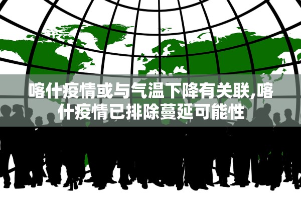 喀什疫情或与气温下降有关联,喀什疫情已排除蔓延可能性