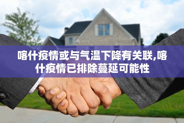 喀什疫情或与气温下降有关联,喀什疫情已排除蔓延可能性