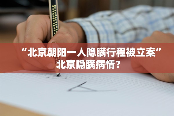 “北京朝阳一人隐瞒行程被立案” 北京隐瞒病情？