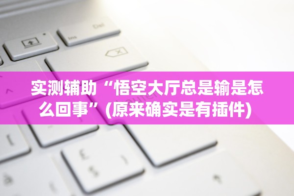 实测辅助“悟空大厅总是输是怎么回事”(原来确实是有插件) 