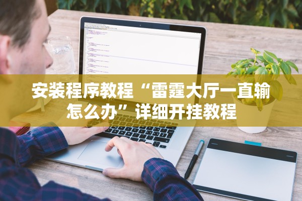 安装程序教程“雷霆大厅一直输怎么办	”详细开挂教程