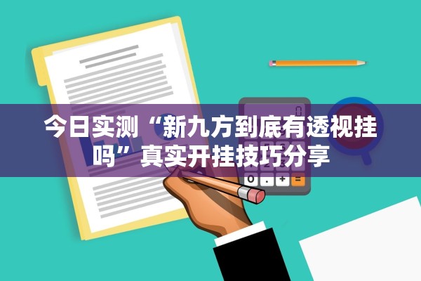 今日实测“新九方到底有透视挂吗”真实开挂技巧分享