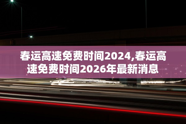 春运高速免费时间2024,春运高速免费时间2026年最新消息
