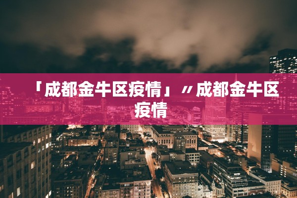 「成都金牛区疫情」〃成都金牛区 疫情