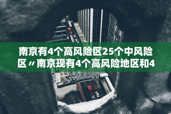 南京有4个高风险区25个中风险区〃南京现有4个高风险地区和42个中风险地区