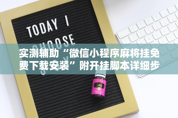 实测辅助“微信小程序麻将挂免费下载安装”附开挂脚本详细步骤