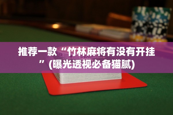 推荐一款“竹林麻将有没有开挂”(曝光透视必备猫腻)