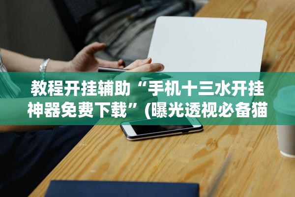 教程开挂辅助“手机十三水开挂神器免费下载”(曝光透视必备猫腻)