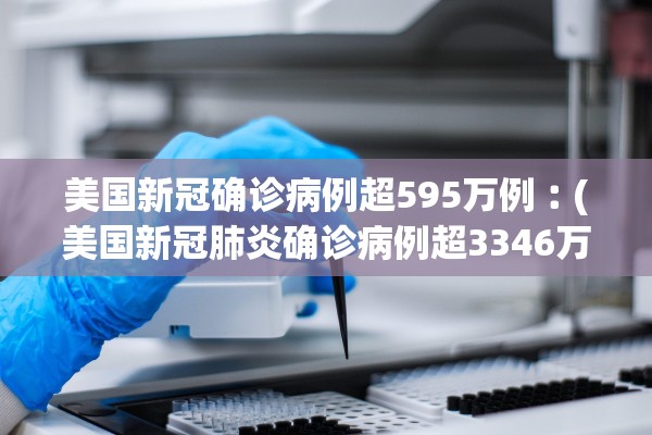 美国新冠确诊病例超595万例︰(美国新冠肺炎确诊病例超3346万例)