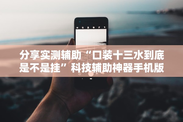 分享实测辅助“口装十三水到底是不是挂”科技辅助神器手机版教程