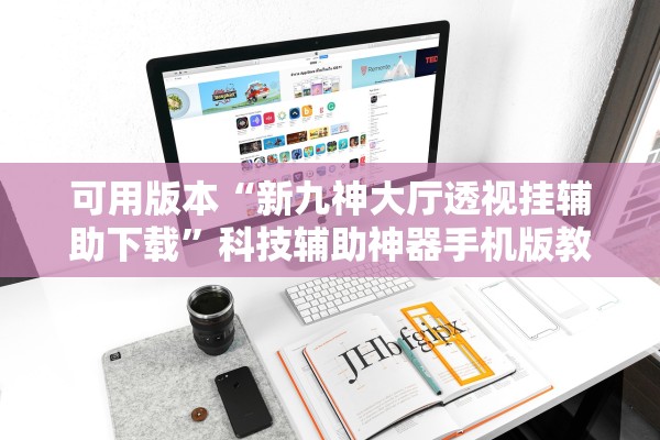 可用版本“新九神大厅透视挂辅助下载”科技辅助神器手机版教程