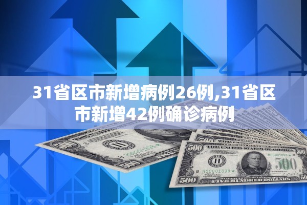 31省区市新增病例26例,31省区市新增42例确诊病例