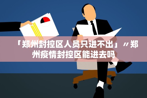「郑州封控区人员只进不出」〃郑州疫情封控区能进去吗