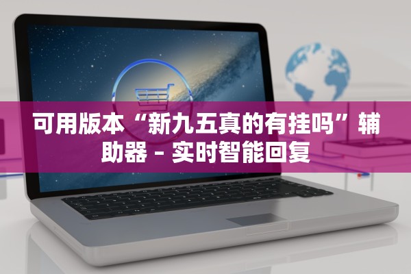 可用版本“新九五真的有挂吗”辅助器 – 实时智能回复