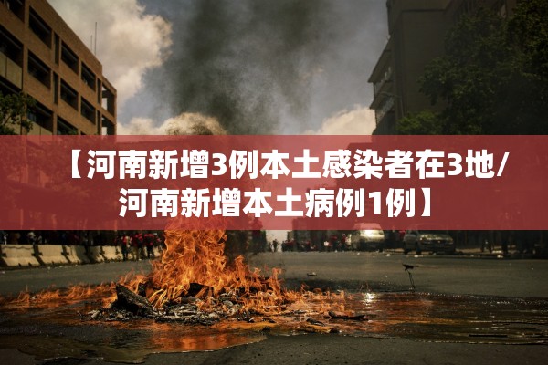 【河南新增3例本土感染者在3地/河南新增本土病例1例】