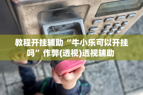 教程开挂辅助“牛小乐可以开挂吗”作弊(透视)透视辅助 