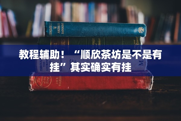 教程辅助！“顺欣茶坊是不是有挂	”其实确实有挂