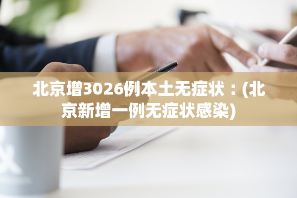 北京增3026例本土无症状︰(北京新增一例无症状感染)