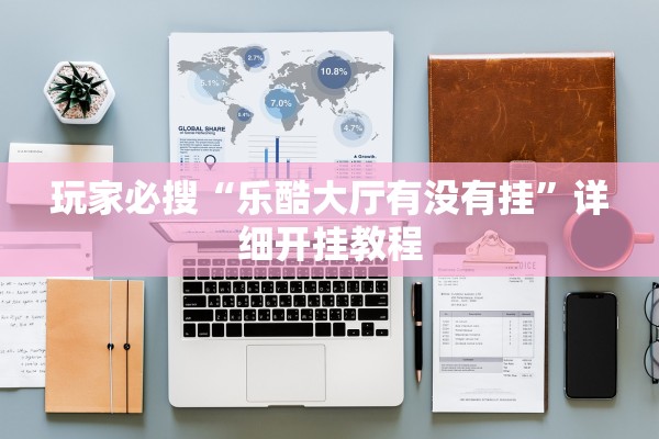 玩家必搜“乐酷大厅有没有挂	”详细开挂教程