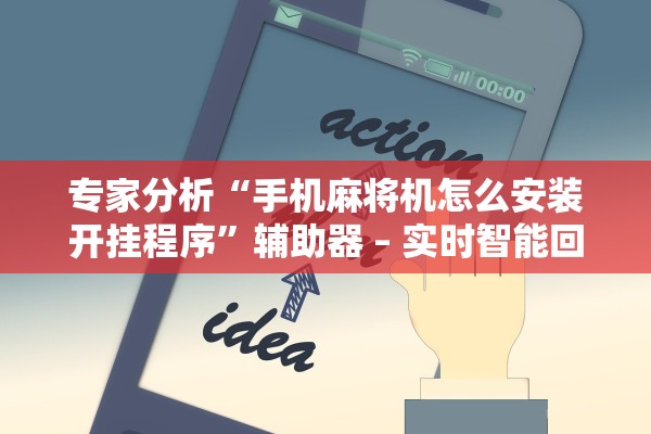 专家分析“手机麻将机怎么安装开挂程序	”辅助器 – 实时智能回复