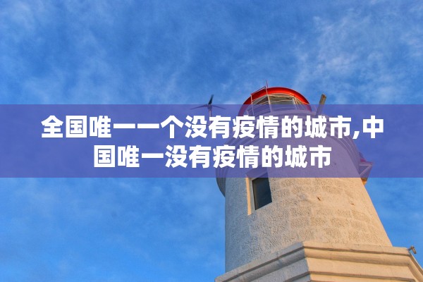 全国唯一一个没有疫情的城市,中国唯一没有疫情的城市